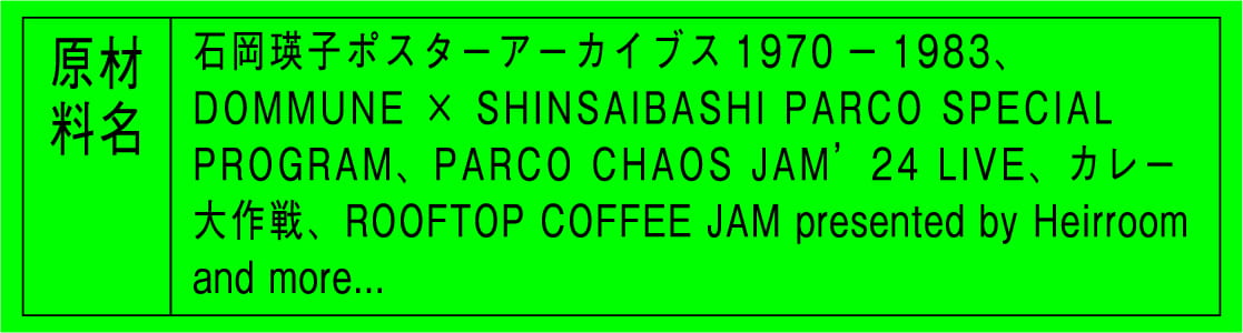 石岡瑛子ポスターアーカイブス1970ー1983、DOMMUNE × SHINSAIBASHI PARCO​ SPECIAL PROGRAM、PARCO CHAOS JAM’24 LIVE、カレー大作戦、ROOFTOP COFFEE JAM presented by Heirroom and more...