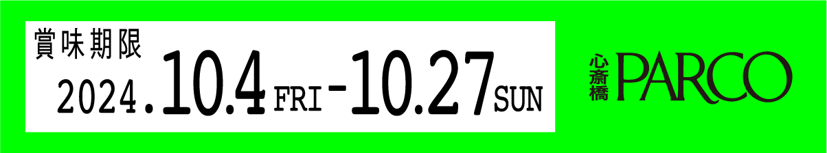賞味期限 2024.10.4 FRI - 10.27SUN（心斎橋PARCO）