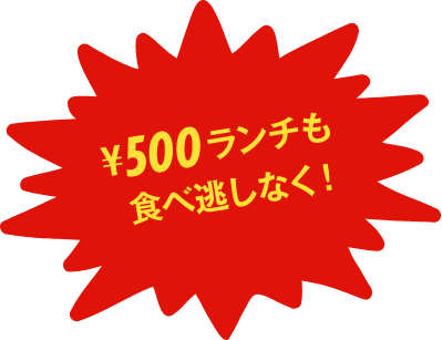 500円ランチも食べ逃しなく！